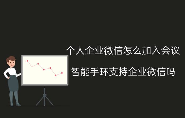 个人企业微信怎么加入会议 智能手环支持企业微信吗？